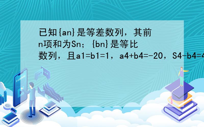 已知{an}是等差数列，其前n项和为Sn；{bn}是等比数列，且a1=b1=1，a4+b4=-20，S4-b4=43．