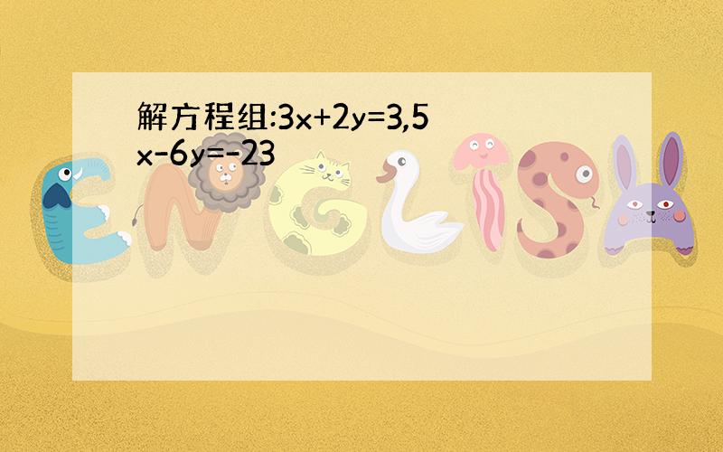 解方程组:3x+2y=3,5x-6y=-23