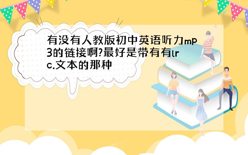 有没有人教版初中英语听力mp3的链接啊?最好是带有有lrc.文本的那种