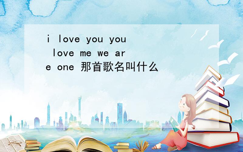 i love you you love me we are one 那首歌名叫什么