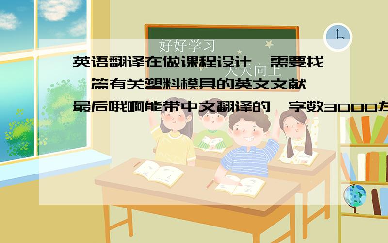 英语翻译在做课程设计,需要找一篇有关塑料模具的英文文献,最后哦啊能带中文翻译的,字数3000左右.