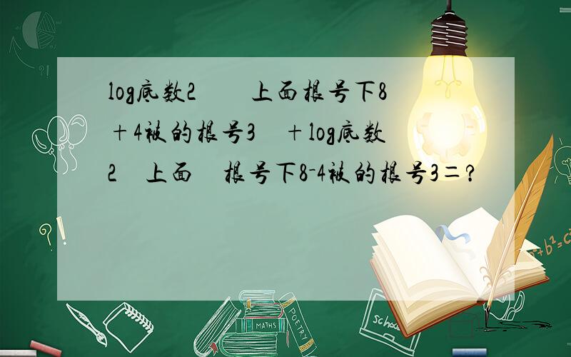 log底数2　　上面根号下8+4被的根号3　+log底数2　上面　根号下8－4被的根号3＝?