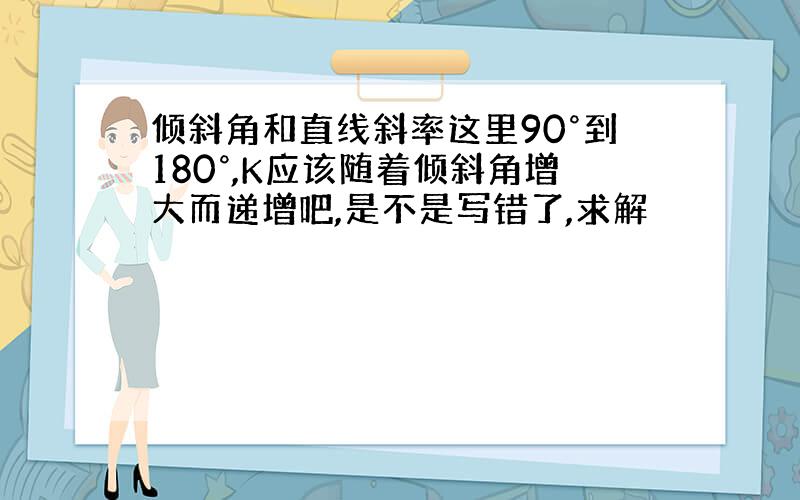 倾斜角和直线斜率这里90°到180°,K应该随着倾斜角增大而递增吧,是不是写错了,求解