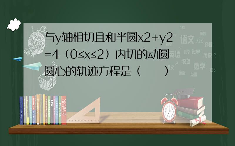 与y轴相切且和半圆x2+y2=4（0≤x≤2）内切的动圆圆心的轨迹方程是（　　）