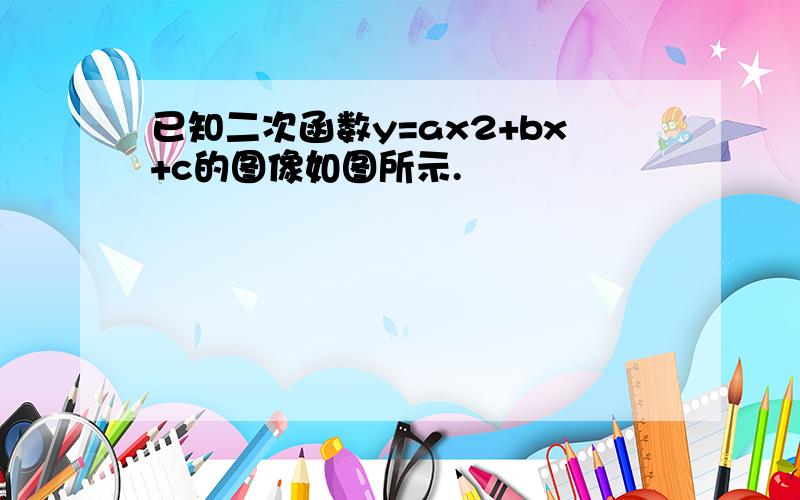 已知二次函数y=ax2+bx+c的图像如图所示.