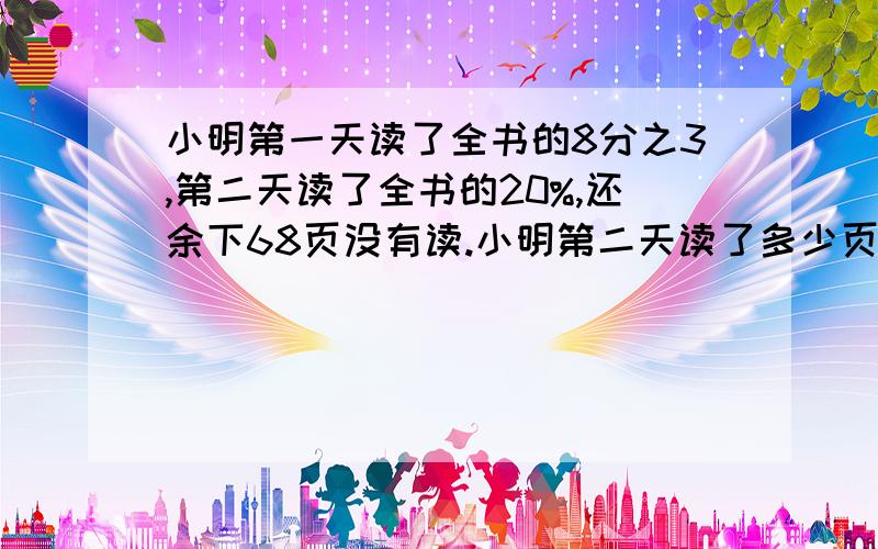 小明第一天读了全书的8分之3,第二天读了全书的20%,还余下68页没有读.小明第二天读了多少页?