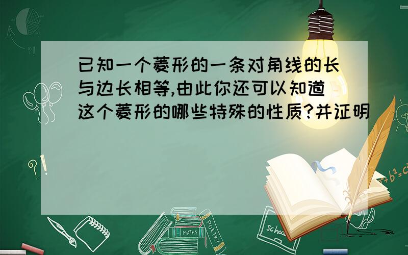 已知一个菱形的一条对角线的长与边长相等,由此你还可以知道这个菱形的哪些特殊的性质?并证明