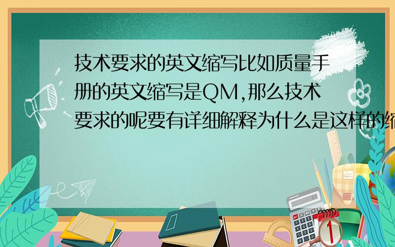 技术要求的英文缩写比如质量手册的英文缩写是QM,那么技术要求的呢要有详细解释为什么是这样的缩写,好的直接100分