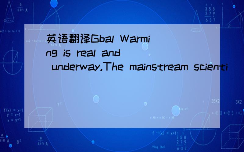 英语翻译Gbal Warming is real and underway.The mainstream scienti