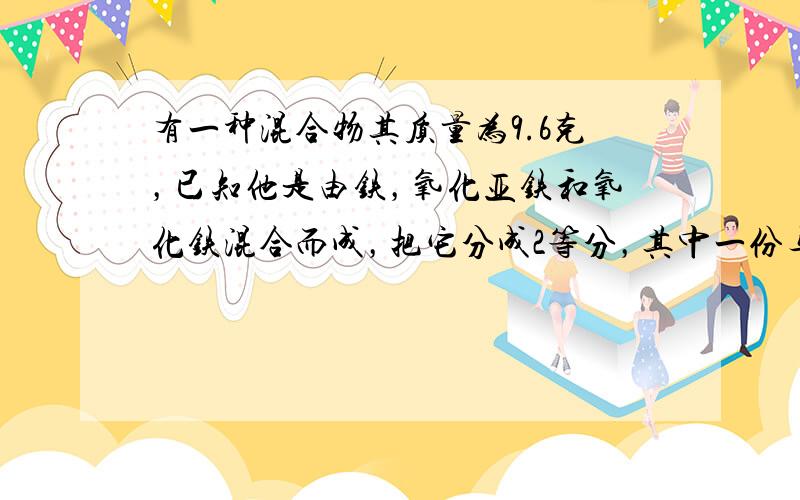 有一种混合物其质量为9.6克，已知他是由铁，氧化亚铁和氧化铁混合而成，把它分成2等分，其中一份与足量的稀硫酸反应生成氢气