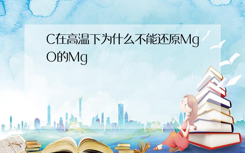 C在高温下为什么不能还原MgO的Mg