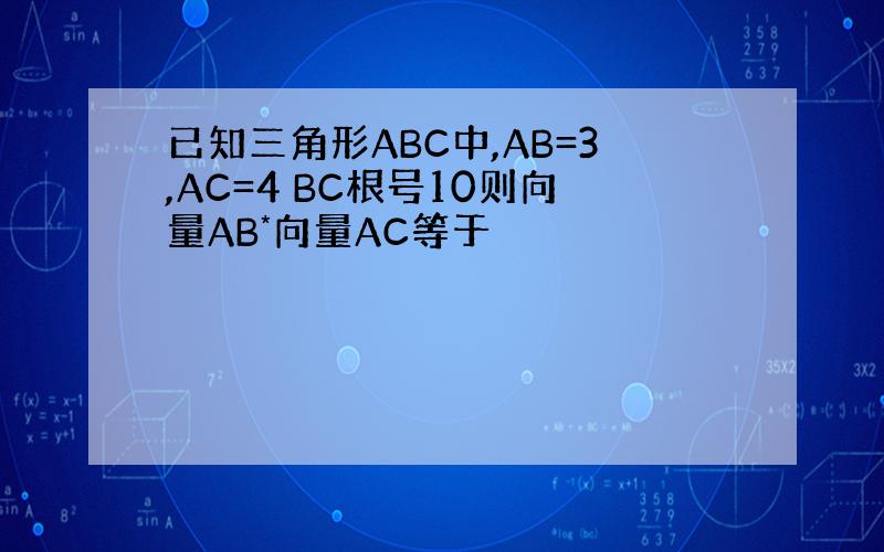 已知三角形ABC中,AB=3,AC=4 BC根号10则向量AB*向量AC等于