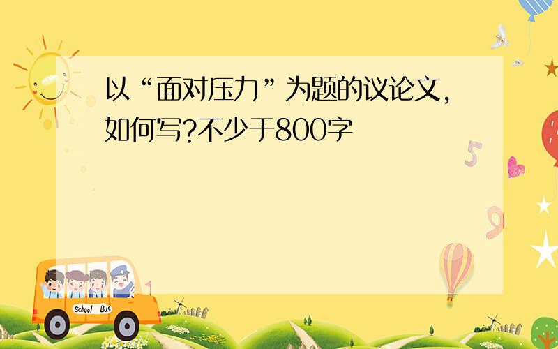 以“面对压力”为题的议论文,如何写?不少于800字