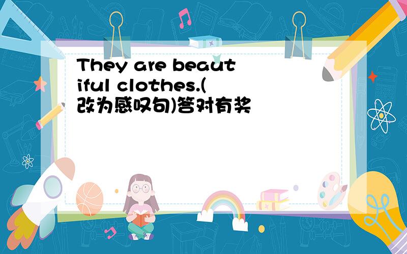 They are beautiful clothes.(改为感叹句)答对有奖