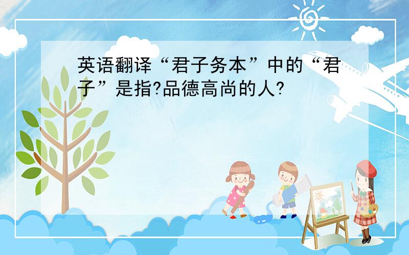 英语翻译“君子务本”中的“君子”是指?品德高尚的人?