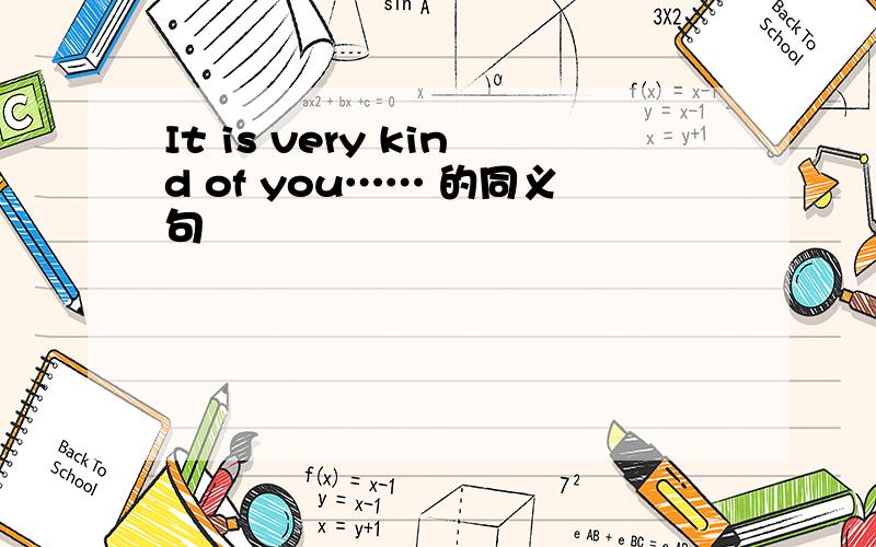 It is very kind of you…… 的同义句