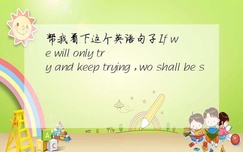 帮我看下这个英语句子If we will only try and keep trying ,wo shall be s