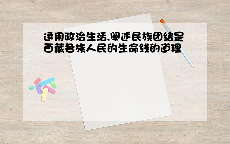 运用政治生活,阐述民族团结是西藏各族人民的生命线的道理