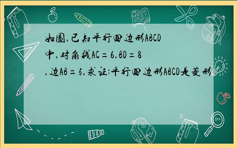 如图,已知平行四边形ABCD中,对角线AC=6,BD=8,边AB=5,求证:平行四边形ABCD是菱形