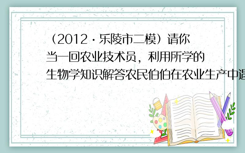 （2012•乐陵市二模）请你当一回农业技术员，利用所学的生物学知识解答农民伯伯在农业生产中遇到的问题：