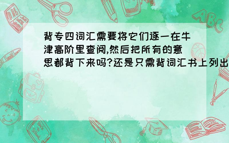 背专四词汇需要将它们逐一在牛津高阶里查阅,然后把所有的意思都背下来吗?还是只需背词汇书上列出来的意思