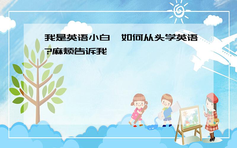 我是英语小白,如何从头学英语?麻烦告诉我