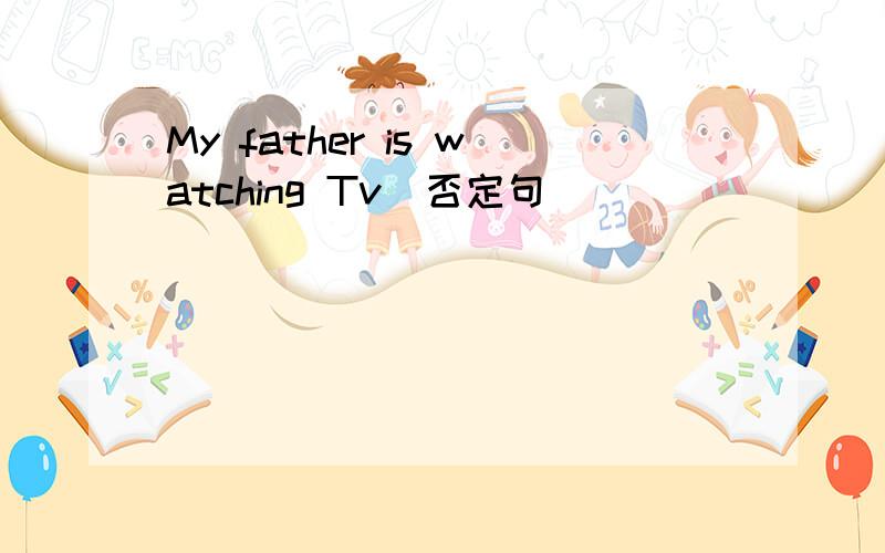 My father is watching Tv(否定句)