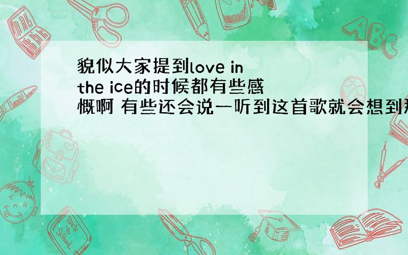 貌似大家提到love in the ice的时候都有些感慨啊 有些还会说一听到这首歌就会想到那年夏天的种种