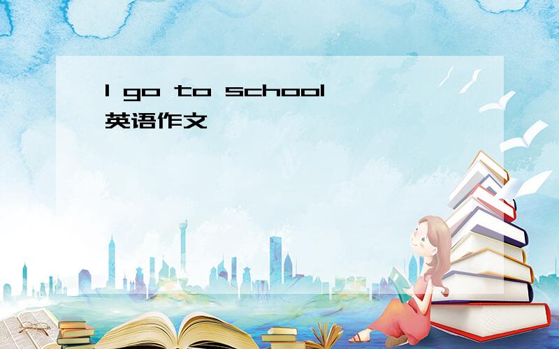 I go to school英语作文