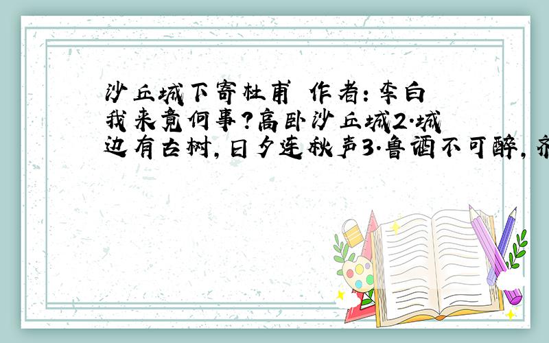 沙丘城下寄杜甫 作者：李白 我来竟何事?高卧沙丘城2.城边有古树,日夕连秋声3.鲁酒不可醉,齐歌空复情4.思君若汶水,浩