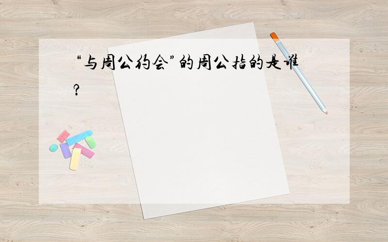 “与周公约会”的周公指的是谁?