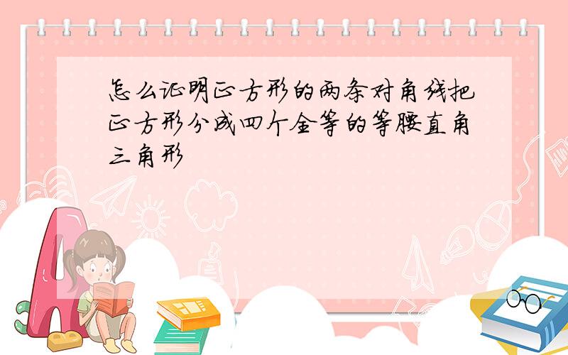 怎么证明正方形的两条对角线把正方形分成四个全等的等腰直角三角形