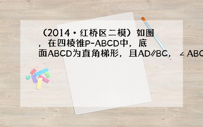 （2014•红桥区二模）如图，在四棱锥P-ABCD中，底面ABCD为直角梯形，且AD∥BC，∠ABC=∠PAD=