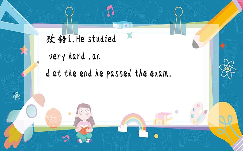 改错1.He studied very hard .and at the end he passed the exam.