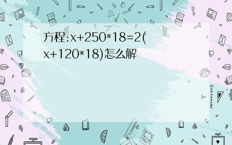 方程:x+250*18=2(x+120*18)怎么解