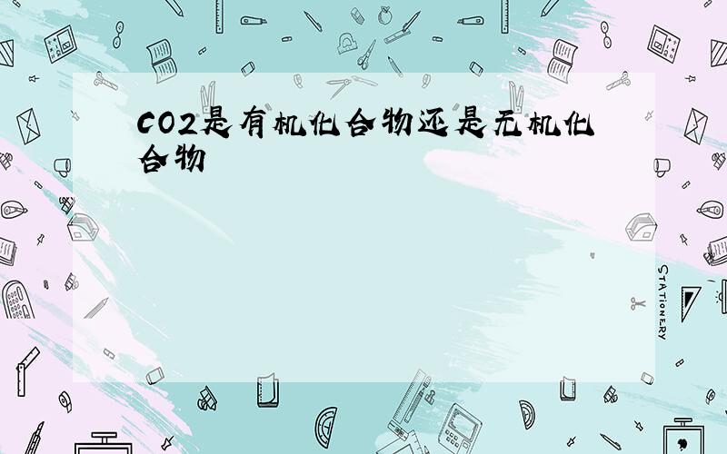 CO2是有机化合物还是无机化合物