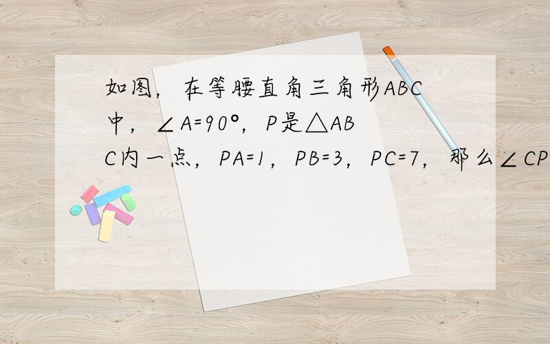 如图，在等腰直角三角形ABC中，∠A=90°，P是△ABC内一点，PA=1，PB=3，PC=7，那么∠CPA=_____