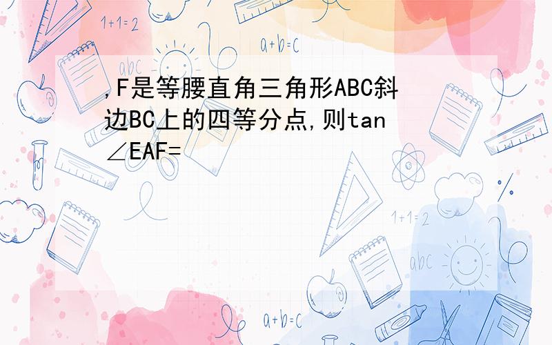 ,F是等腰直角三角形ABC斜边BC上的四等分点,则tan∠EAF=