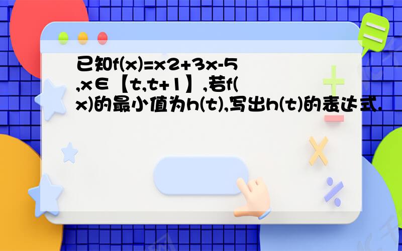 已知f(x)=x2+3x-5,x∈【t,t+1】,若f(x)的最小值为h(t),写出h(t)的表达式.