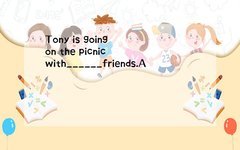 Tony is going on the picnic with______friends.A