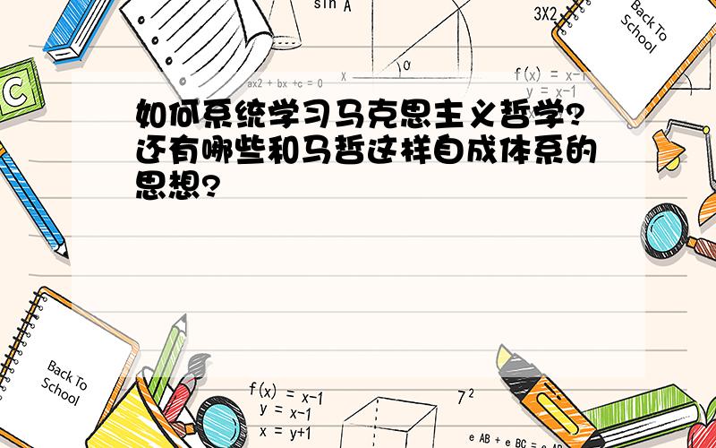 如何系统学习马克思主义哲学?还有哪些和马哲这样自成体系的思想?