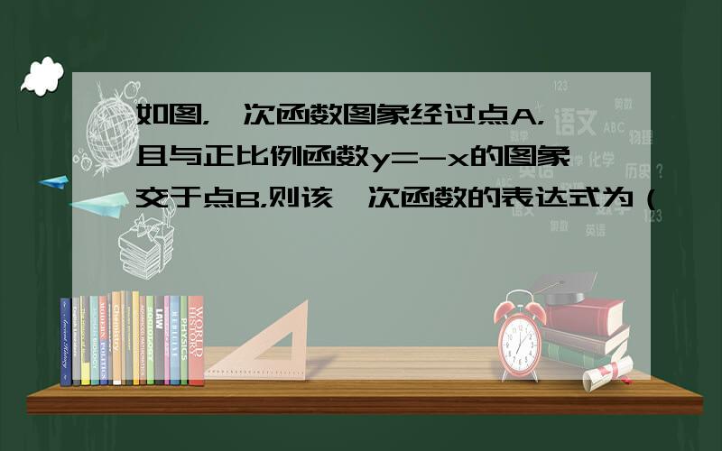 如图，一次函数图象经过点A，且与正比例函数y=-x的图象交于点B，则该一次函数的表达式为（　　）