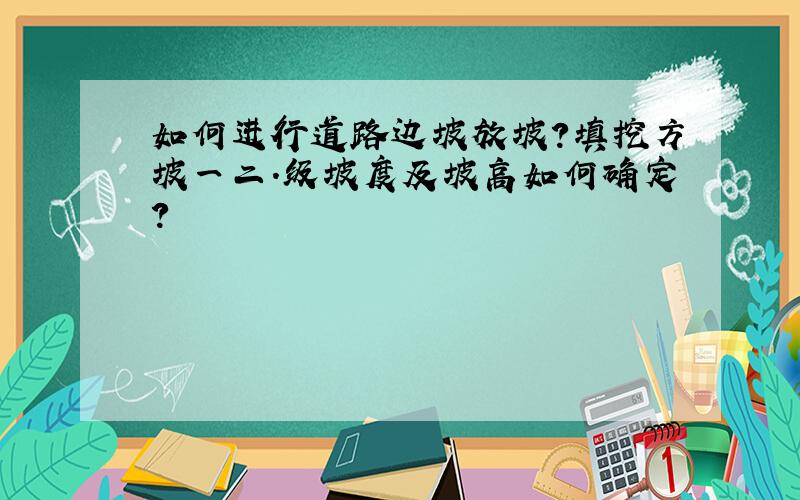 如何进行道路边坡放坡?填挖方坡一二.级坡度及坡高如何确定?