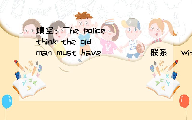 填空：The police think the old man must have ____(联系) with the