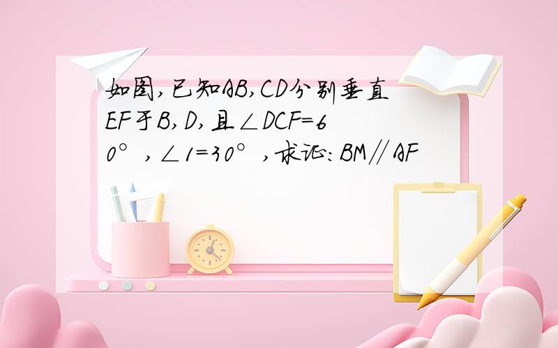 如图,已知AB,CD分别垂直EF于B,D,且∠DCF=60°,∠1=30°,求证:BM∥AF