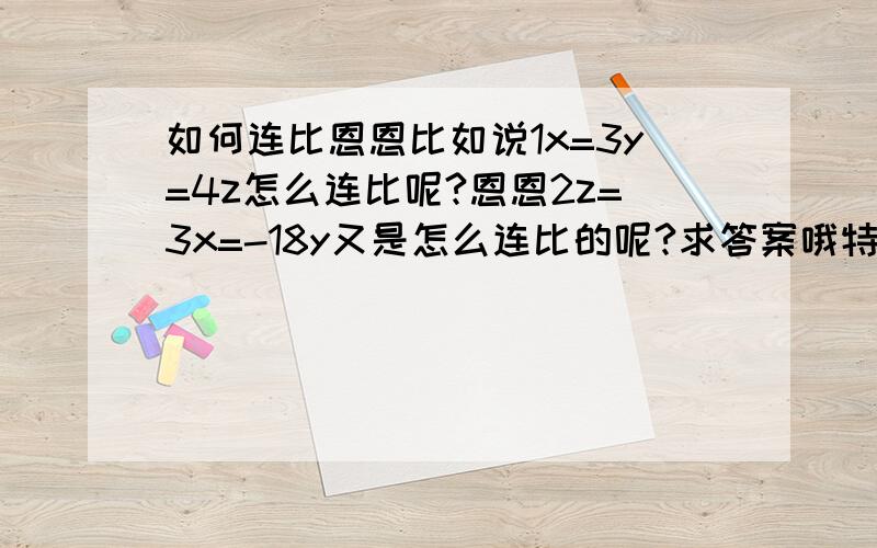 如何连比恩恩比如说1x=3y=4z怎么连比呢?恩恩2z=3x=-18y又是怎么连比的呢?求答案哦特别是2z=3x=-18