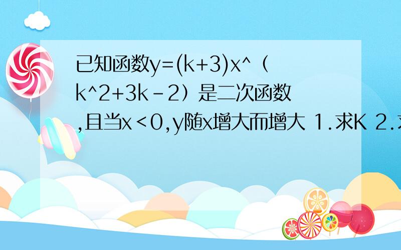 已知函数y=(k+3)x^（k^2+3k-2）是二次函数,且当x＜0,y随x增大而增大 1.求K 2.求顶点坐标和对称轴