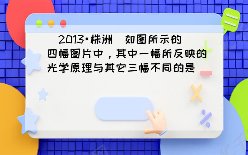 （2013•株洲）如图所示的四幅图片中，其中一幅所反映的光学原理与其它三幅不同的是（　　）