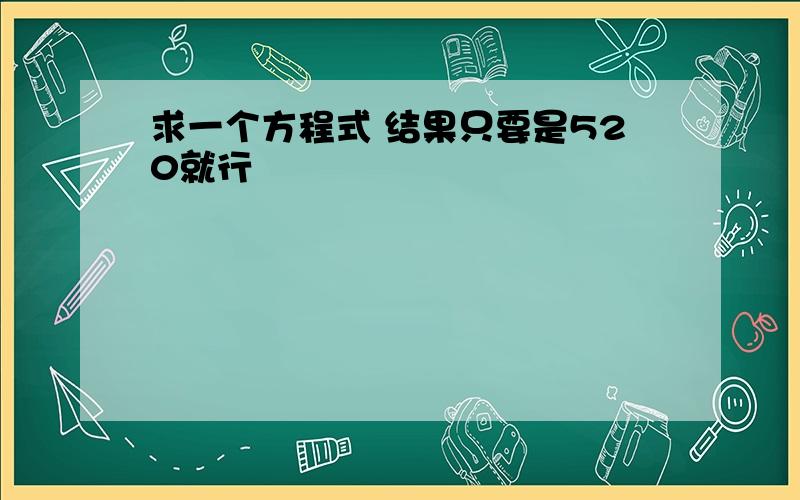 求一个方程式 结果只要是520就行