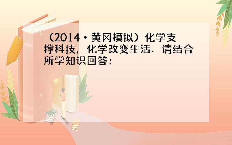 （2014•黄冈模拟）化学支撑科技，化学改变生活．请结合所学知识回答：